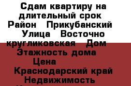 Сдам квартиру на длительный срок › Район ­ Прикубанский › Улица ­ Восточно-кругликовская › Дом ­ 69 › Этажность дома ­ 16 › Цена ­ 15 000 - Краснодарский край Недвижимость » Квартиры аренда   